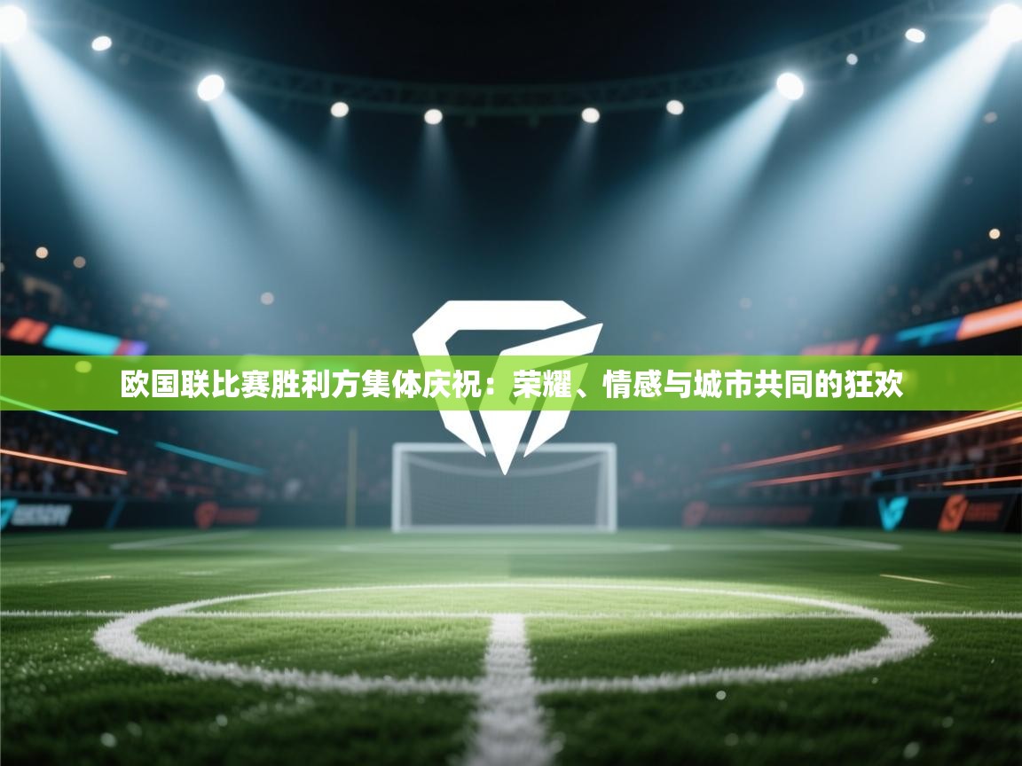 欧国联比赛胜利方集体庆祝：荣耀、情感与城市共同的狂欢  第1张