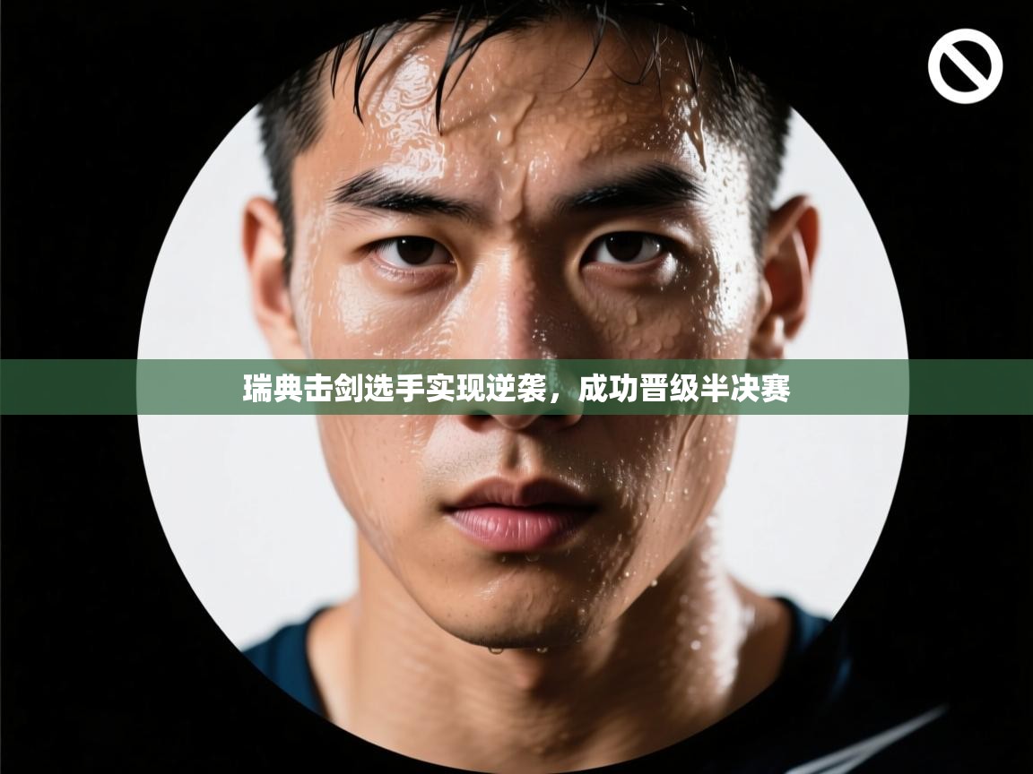 瑞典击剑选手实现逆袭,成功晋级半决赛 第2张