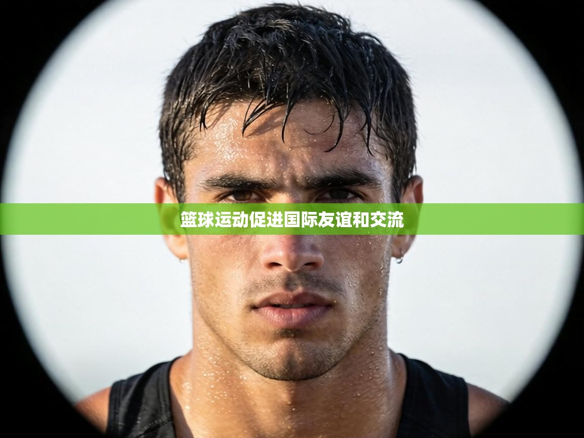 篮球运动促进国际友谊和交流  第2张